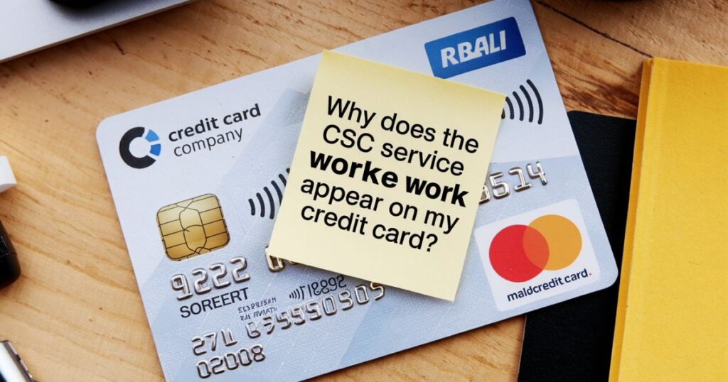 Why does the CSC Service Work Charge appear on my credit card?